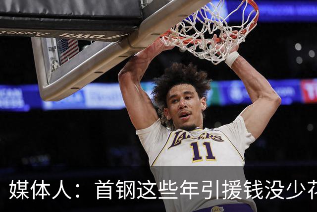 媒体人：首钢这些年引援钱没少花 成功的不多